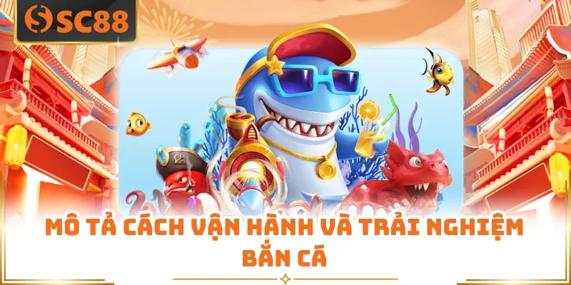 Bắn Cá SC88 - Trò Chơi Giải Trí Online Hấp Dẫn Hiện Nay 5 Mô tả cách vận hành và trải nghiệm bắn cá