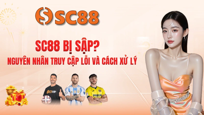 SC88 Bị Sập? Nguyên Nhân Truy Cập Lỗi Và Cách Xử Lý 2 SC88 Bị Sập? Nguyên Nhân Truy Cập Lỗi Và Cách Xử Lý